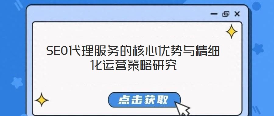 SEO代理服務的核心優(yōu)勢與精細化運營策略研究