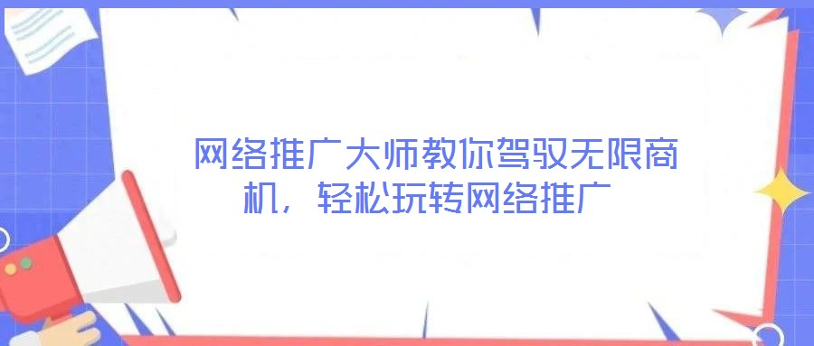  網(wǎng)絡(luò)推廣大師教你駕馭無(wú)限商機(jī)，輕松玩轉(zhuǎn)網(wǎng)絡(luò)推廣