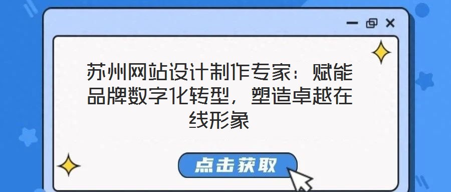 蘇州網(wǎng)站設(shè)計制作專家：賦能品牌數(shù)字化轉(zhuǎn)型，塑造卓越在線形象