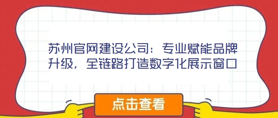 蘇州官網(wǎng)建設(shè)公司：專業(yè)賦能品牌升級，全鏈路打造數(shù)字化展示窗口
