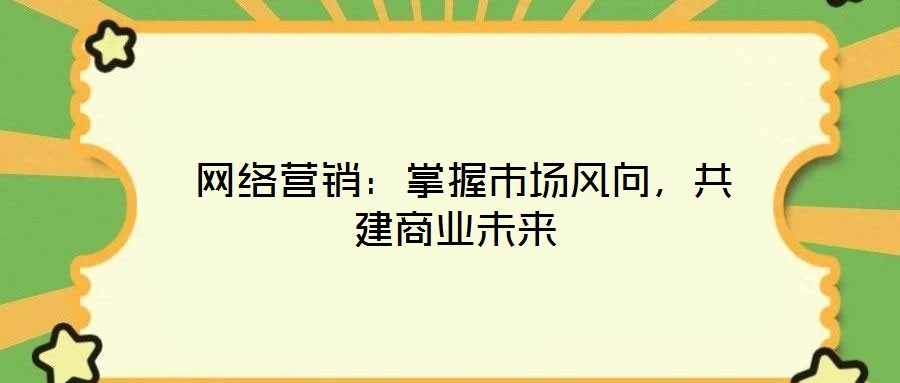  網(wǎng)絡(luò)營(yíng)銷(xiāo)：掌握市場(chǎng)風(fēng)向，共建商業(yè)未來(lái)