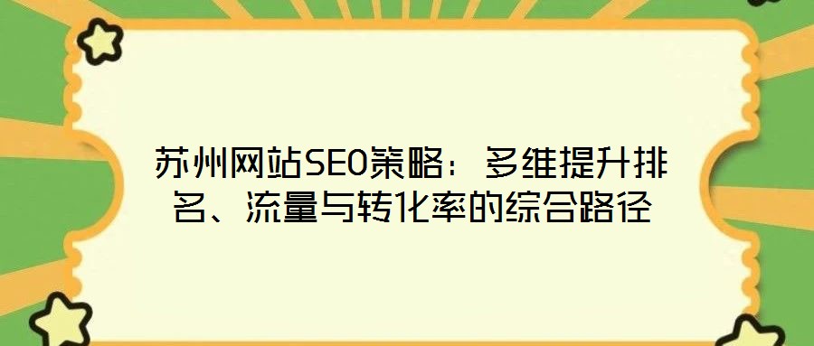 蘇州網(wǎng)站SEO策略：多維提升排名、流量與轉(zhuǎn)化率的綜合路徑