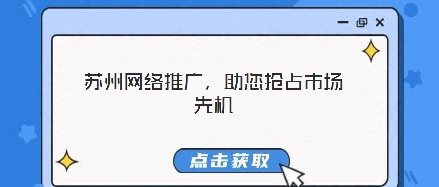 蘇州網(wǎng)絡(luò)推廣，助您搶占市場(chǎng)先機(jī)
