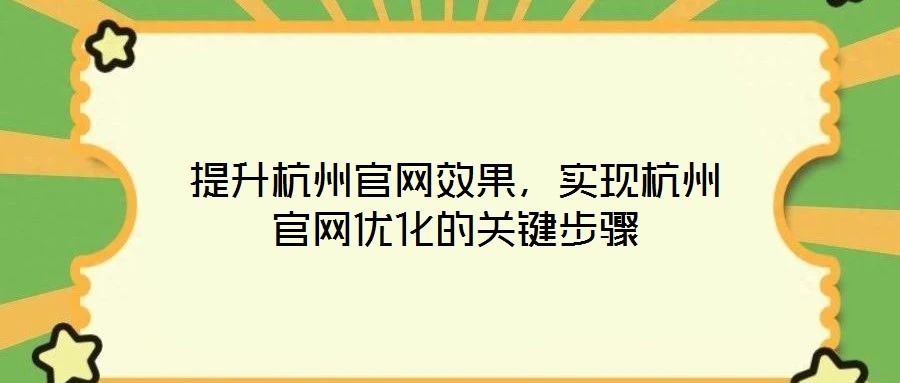 提升杭州官網(wǎng)效果，實現(xiàn)杭州官網(wǎng)優(yōu)化的關(guān)鍵步驟