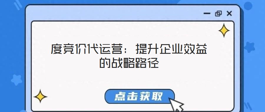 度競價(jià)代運(yùn)營：提升企業(yè)效益的戰(zhàn)略路徑