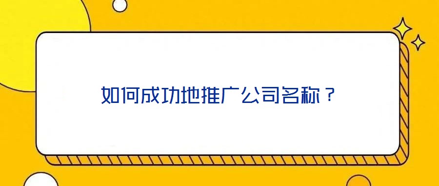 如何成功地推廣公司名稱？