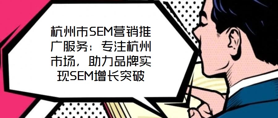 杭州市SEM營(yíng)銷推廣服務(wù)：專注杭州市場(chǎng)，助力品牌實(shí)現(xiàn)SEM增長(zhǎng)突破