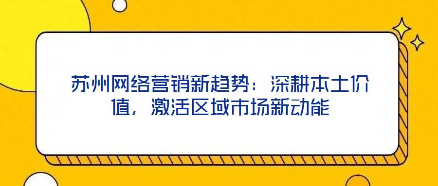 蘇州網(wǎng)絡營銷新趨勢：深耕本土價值，激活區(qū)域市場新動能
