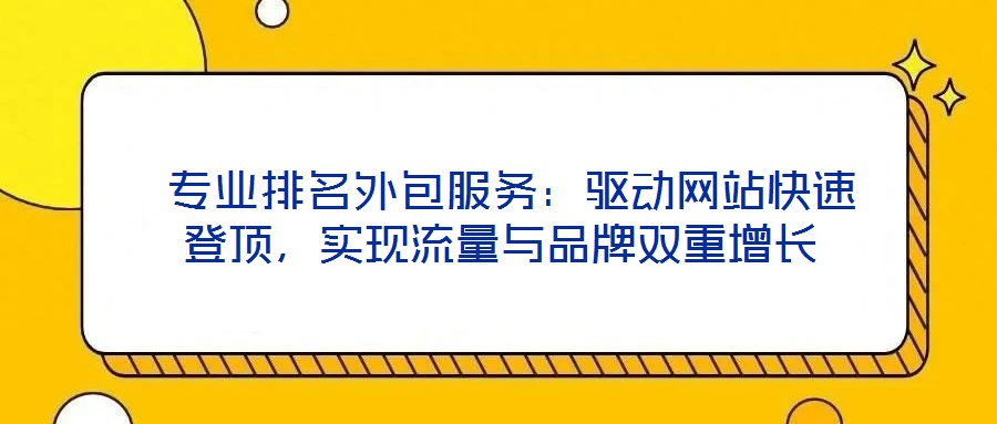  專業(yè)排名外包服務(wù)：驅(qū)動(dòng)網(wǎng)站快速登頂，實(shí)現(xiàn)流量與品牌雙重增長
