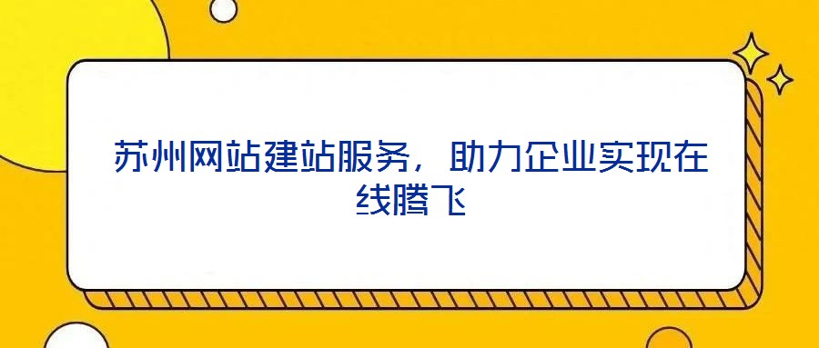 蘇州網(wǎng)站建站服務(wù)，助力企業(yè)實(shí)現(xiàn)在線騰飛