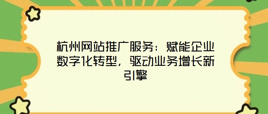 杭州網(wǎng)站推廣服務(wù)：賦能企業(yè)數(shù)字化轉(zhuǎn)型，驅(qū)動(dòng)業(yè)務(wù)增長新引擎