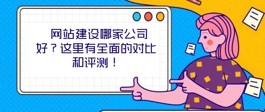  網(wǎng)站建設(shè)哪家公司好？這里有全面的對比和評測！