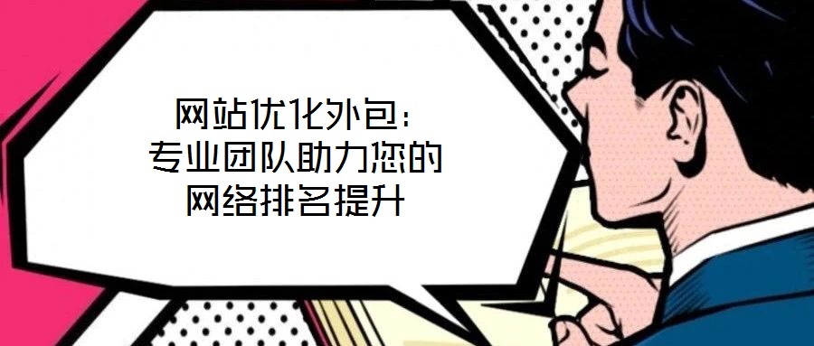  網(wǎng)站優(yōu)化外包：專業(yè)團隊助力您的網(wǎng)絡排名提升