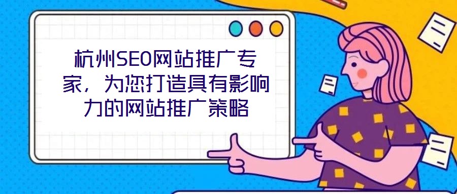 杭州SEO網(wǎng)站推廣專家，為您打造具有影響力的網(wǎng)站推廣策略