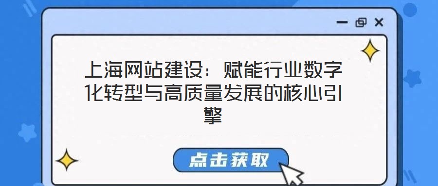 上海網(wǎng)站建設(shè)：賦能行業(yè)數(shù)字化轉(zhuǎn)型與高質(zhì)量發(fā)展的核心引擎