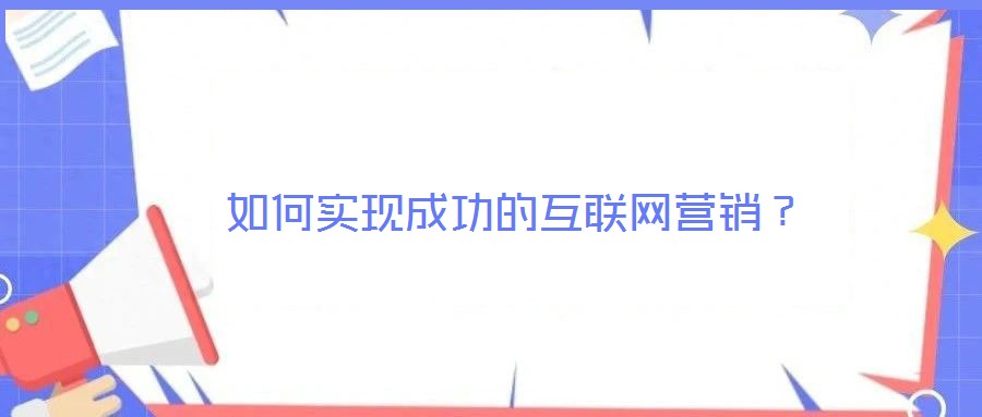 如何實現(xiàn)成功的互聯(lián)網(wǎng)營銷？