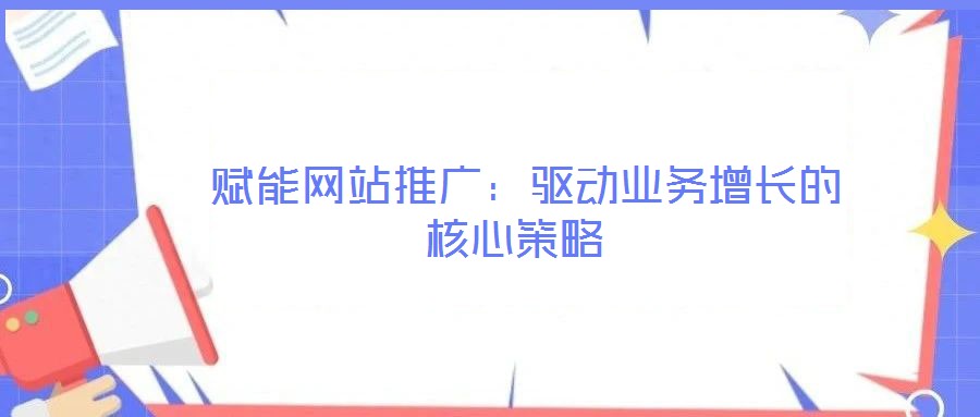  賦能網(wǎng)站推廣：驅(qū)動業(yè)務增長的核心策略