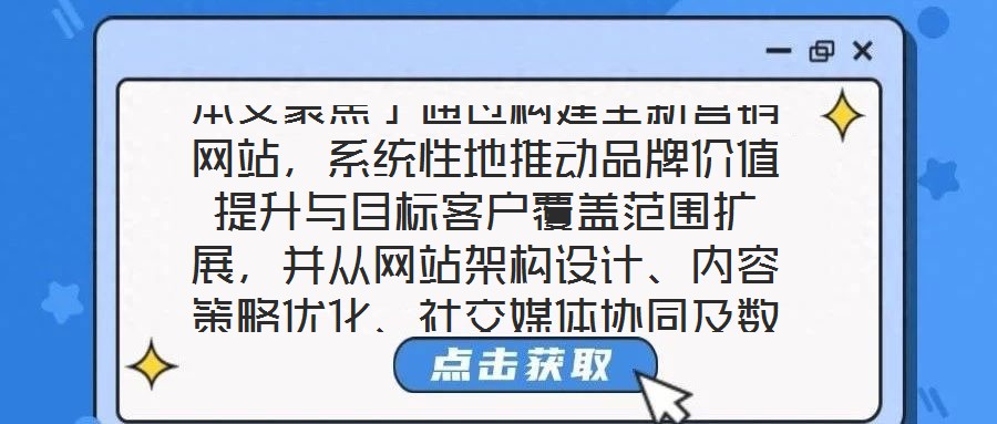 本文聚焦于通過構(gòu)建全新營(yíng)銷網(wǎng)站，系統(tǒng)性地推動(dòng)品牌價(jià)值提升與目標(biāo)客戶覆蓋范圍擴(kuò)展，并從網(wǎng)站架構(gòu)設(shè)計(jì)、內(nèi)容策略優(yōu)化、社交媒體協(xié)同及數(shù)據(jù)分析應(yīng)用四個(gè)核心維度展開深度解