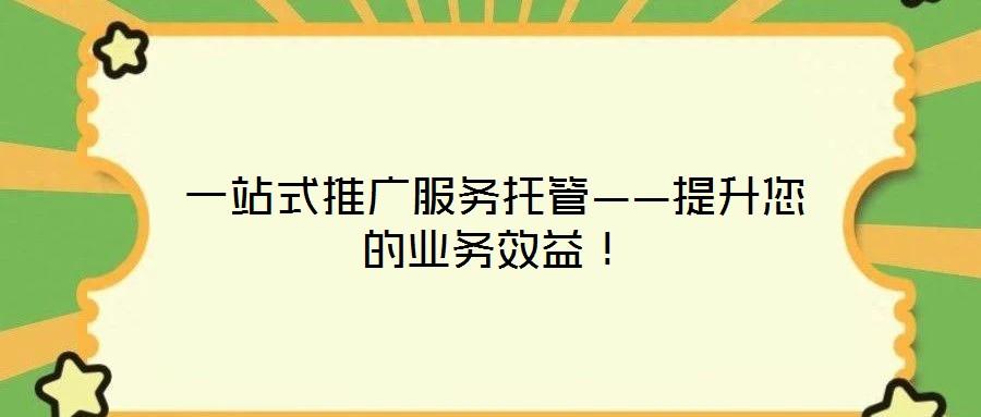 一站式推廣服務(wù)托管——提升您的業(yè)務(wù)效益！