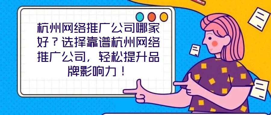 杭州網(wǎng)絡(luò)推廣公司哪家好？選擇靠譜杭州網(wǎng)絡(luò)推廣公司，輕松提升品牌影響力！