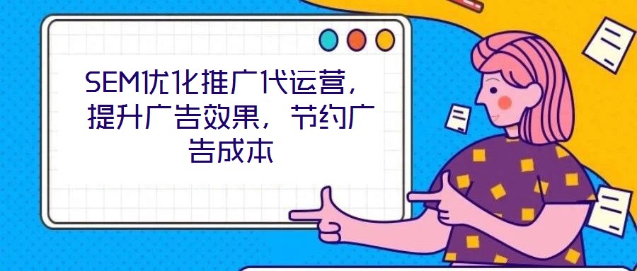 SEM優(yōu)化推廣代運營，提升廣告效果，節(jié)約廣告成本