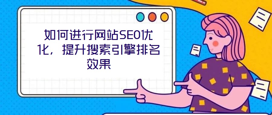 如何進行網(wǎng)站SEO優(yōu)化，提升搜索引擎排名效果