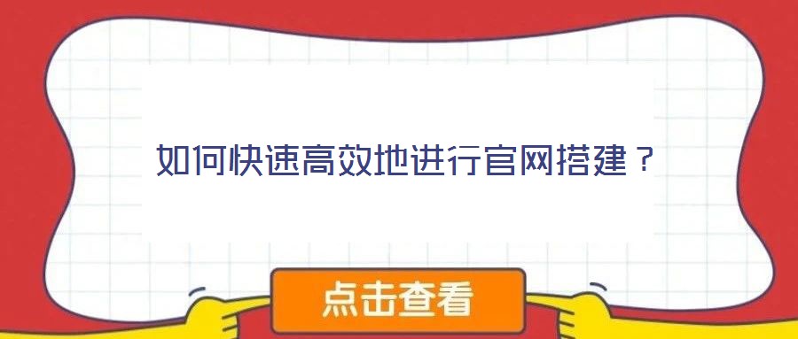 如何快速高效地進行官網(wǎng)搭建？