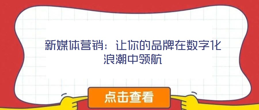 新媒體營(yíng)銷：讓你的品牌在數(shù)字化浪潮中領(lǐng)航