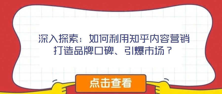 深入探索：如何利用知乎內(nèi)容營(yíng)銷打造品牌口碑、引爆市場(chǎng)？