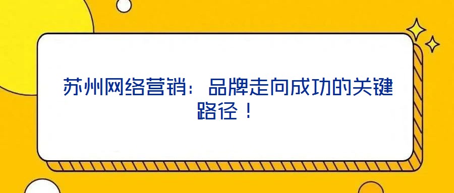 蘇州網(wǎng)絡營銷：品牌走向成功的關鍵路徑！