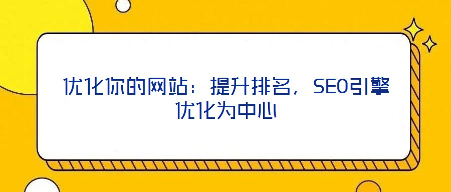 優(yōu)化你的網(wǎng)站：提升排名，SEO引擎優(yōu)化為中心