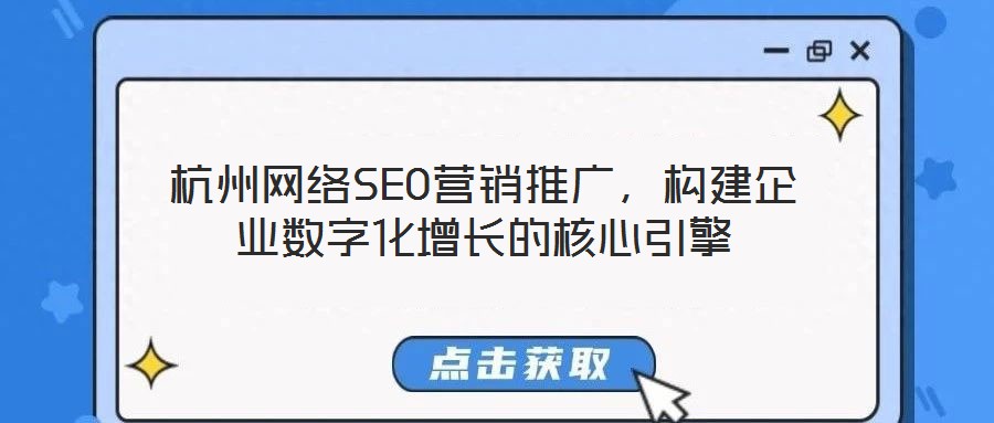 杭州網(wǎng)絡(luò)SEO營銷推廣，構(gòu)建企業(yè)數(shù)字化增長的核心引擎