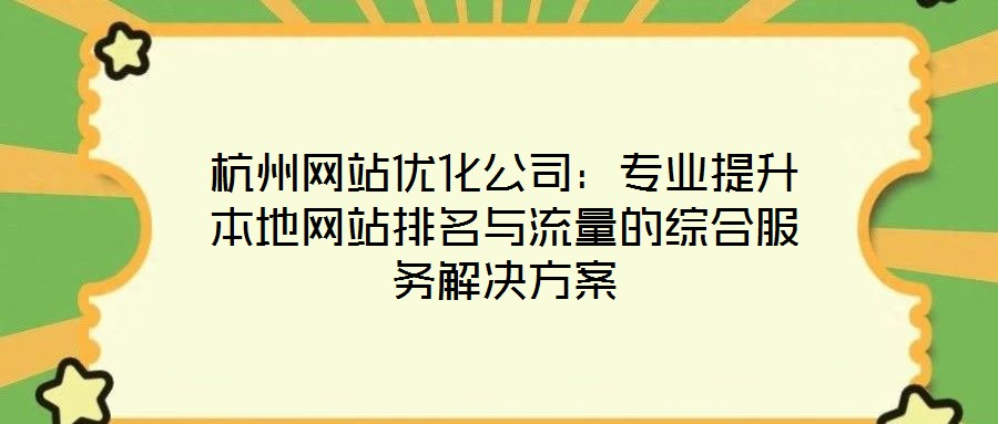杭州網(wǎng)站優(yōu)化公司：專(zhuān)業(yè)提升本地網(wǎng)站排名與流量的綜合服務(wù)解決方案