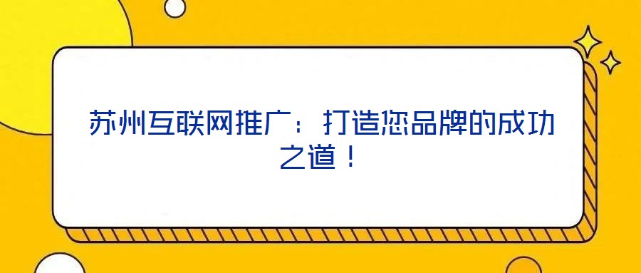 蘇州互聯(lián)網(wǎng)推廣：打造您品牌的成功之道！
