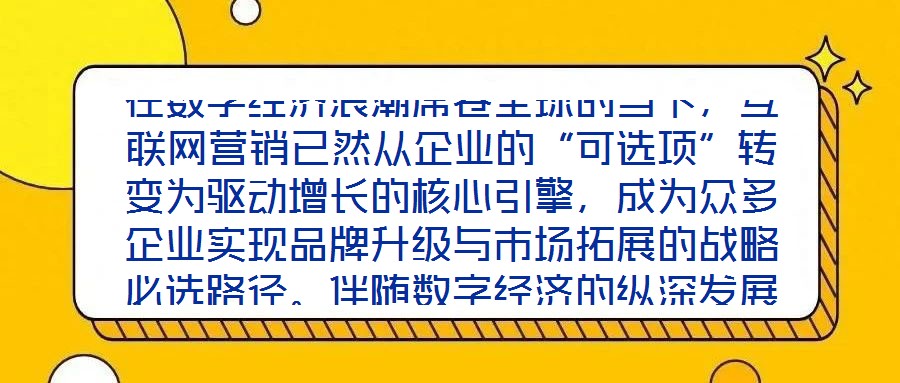 在數(shù)字經(jīng)濟(jì)浪潮席卷全球的當(dāng)下，互聯(lián)網(wǎng)營(yíng)銷(xiāo)已然從企業(yè)的“可選項(xiàng)”轉(zhuǎn)變?yōu)轵?qū)動(dòng)增長(zhǎng)的核心引擎，成為眾多企業(yè)實(shí)現(xiàn)品牌升級(jí)與市場(chǎng)拓展的戰(zhàn)略必選路徑。伴隨數(shù)字經(jīng)濟(jì)的縱深發(fā)展