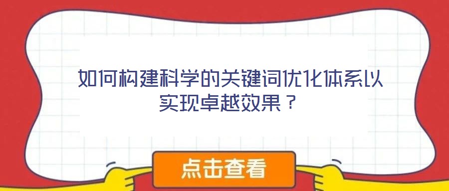 如何構(gòu)建科學(xué)的關(guān)鍵詞優(yōu)化體系以實(shí)現(xiàn)卓越效果？