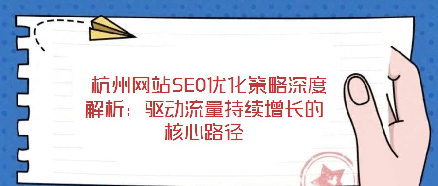 杭州網(wǎng)站SEO優(yōu)化策略深度解析：驅(qū)動(dòng)流量持續(xù)增長(zhǎng)的核心路徑