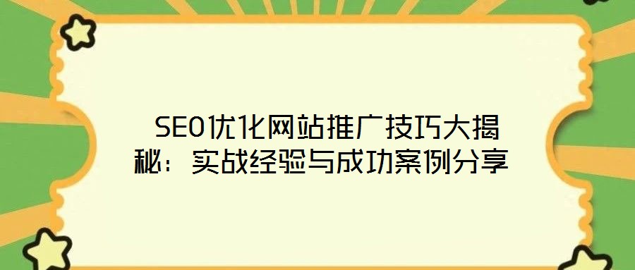  SEO優(yōu)化網站推廣技巧大揭秘：實戰(zhàn)經驗與成功案例分享