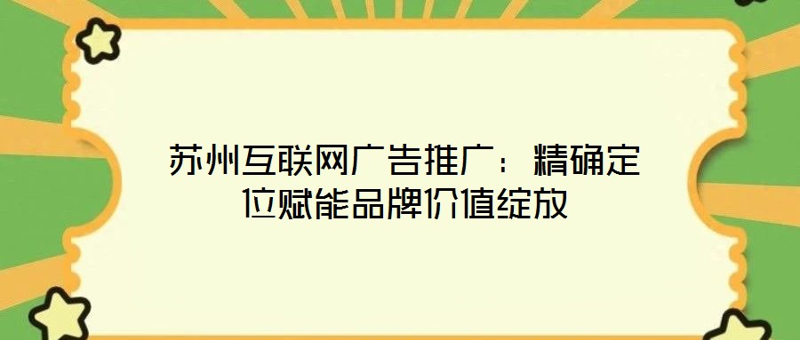 蘇州互聯(lián)網廣告推廣：精確定位賦能品牌價值綻放