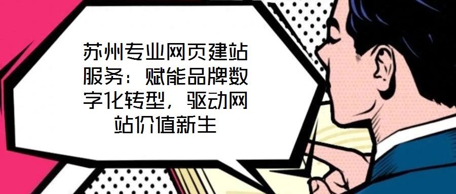 蘇州專業(yè)網(wǎng)頁建站服務：賦能品牌數(shù)字化轉(zhuǎn)型，驅(qū)動網(wǎng)站價值新生