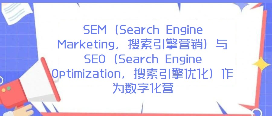 SEM（Search Engine Marketing，搜索引擎營(yíng)銷）與SEO（Search Engine Optimization，搜索引擎優(yōu)化）作為數(shù)字化營(yíng)