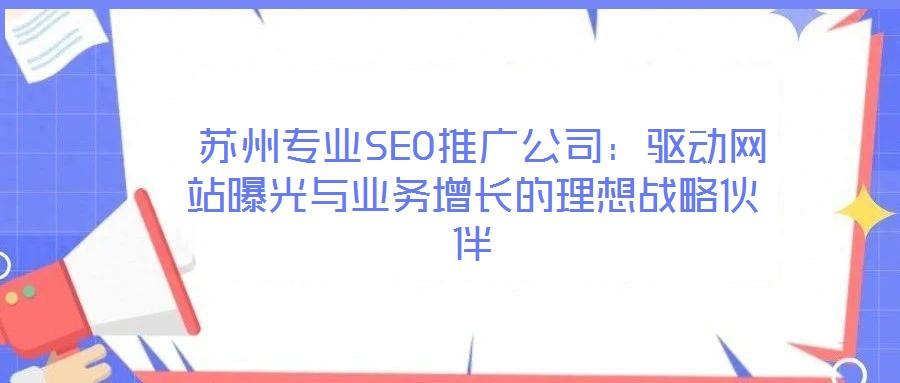  蘇州專業(yè)SEO推廣公司：驅動網站曝光與業(yè)務增長的理想戰(zhàn)略伙伴