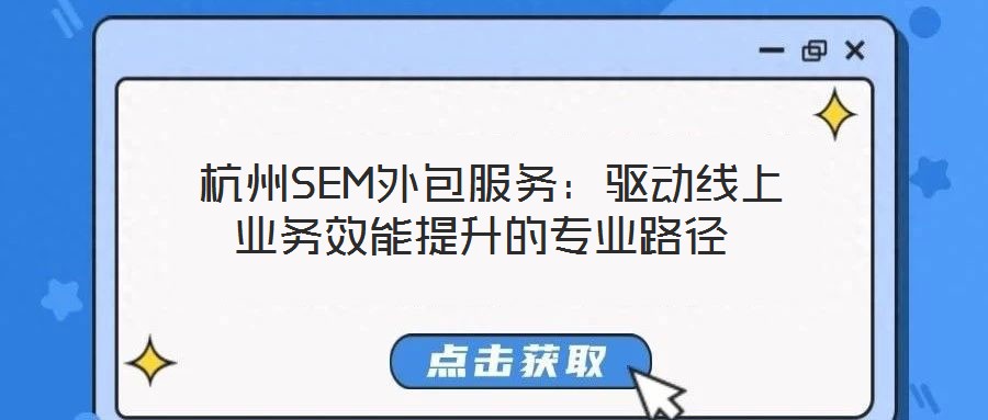  杭州SEM外包服務(wù)：驅(qū)動(dòng)線上業(yè)務(wù)效能提升的專業(yè)路徑