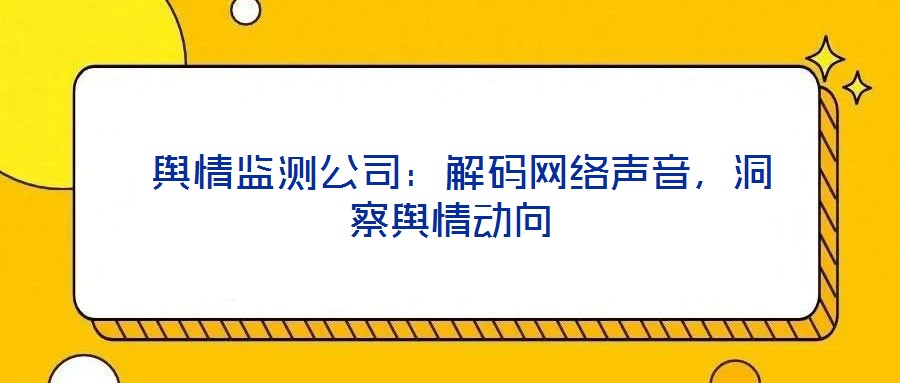  輿情監(jiān)測公司：解碼網(wǎng)絡聲音，洞察輿情動向