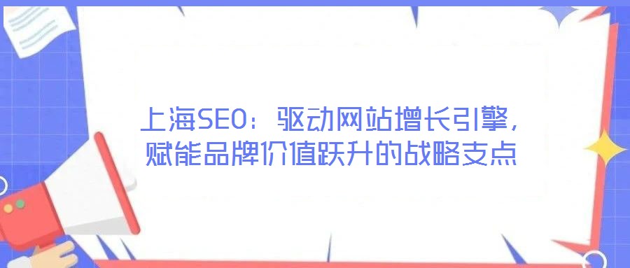  上海SEO：驅(qū)動(dòng)網(wǎng)站增長引擎，賦能品牌價(jià)值躍升的戰(zhàn)略支點(diǎn)