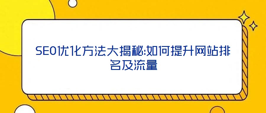SEO優(yōu)化方法大揭秘:如何提升網(wǎng)站排名及流量
