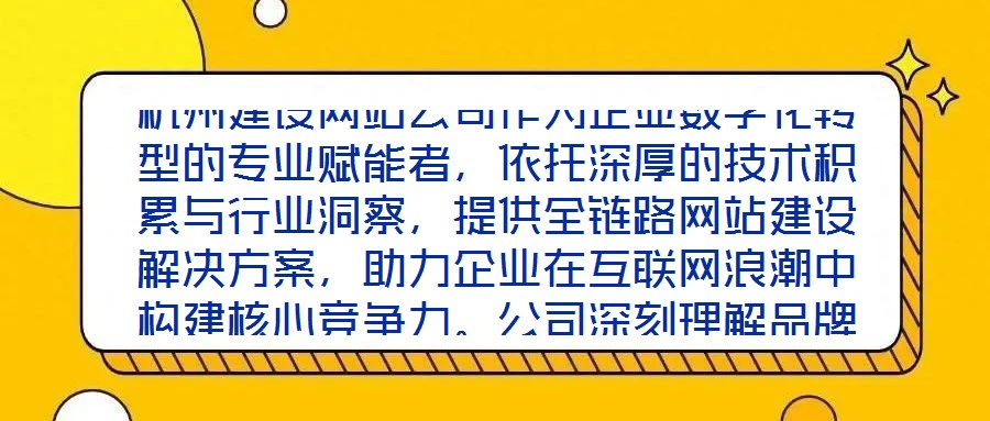 杭州建設(shè)網(wǎng)站公司作為企業(yè)數(shù)字化轉(zhuǎn)型的專業(yè)賦能者，依托深厚的技術(shù)積累與行業(yè)洞察，提供全鏈路網(wǎng)站建設(shè)解決方案，助力企業(yè)在互聯(lián)網(wǎng)浪潮中構(gòu)建核心競爭力。公司深刻理解品牌