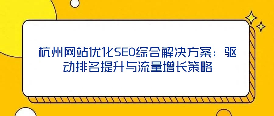 杭州網(wǎng)站優(yōu)化SEO綜合解決方案：驅動排名提升與流量增長策略
