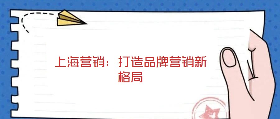 上海營(yíng)銷：打造品牌營(yíng)銷新格局