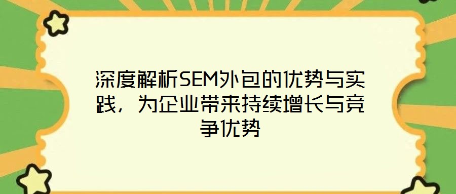 深度解析SEM外包的優(yōu)勢與實(shí)踐，為企業(yè)帶來持續(xù)增長與競爭優(yōu)勢
